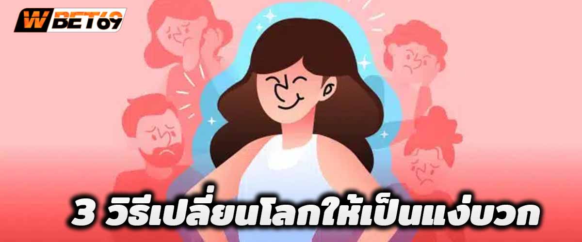 3 วิธีเปลี่ยนโลกให้เป็นแง่บวก